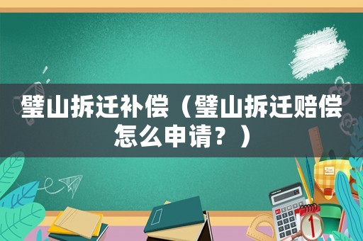 璧山拆遷補(bǔ)償（璧山拆遷賠償怎么申請(qǐng)？）