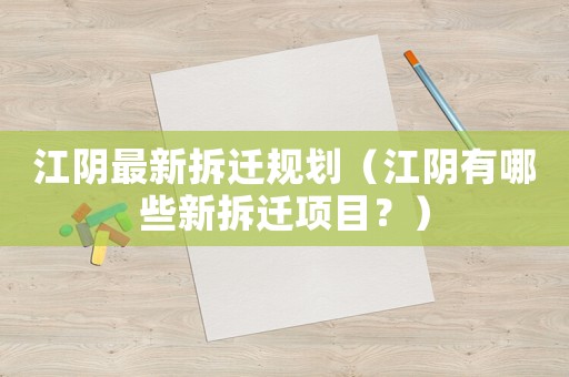 江陰最新拆遷規(guī)劃（江陰有哪些新拆遷項目？）