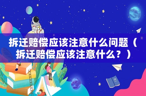 拆遷賠償應該注意什么問題（拆遷賠償應該注意什么？）