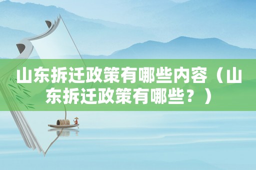 山東拆遷政策有哪些內容（山東拆遷政策有哪些？）