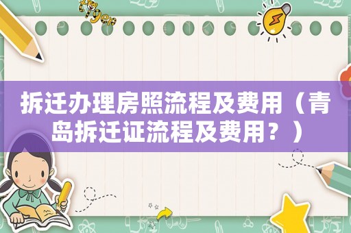 拆遷辦理房照流程及費用（青島拆遷證流程及費用？）