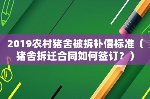 2019農村豬舍被拆補償標準（豬舍拆遷合同如何簽訂？）