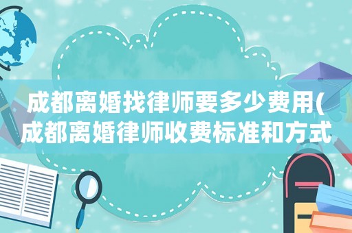 成都離婚找律師要多少費(fèi)用(成都離婚律師收費(fèi)標(biāo)準(zhǔn)和方式)