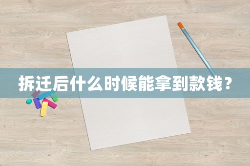 拆遷后什么時候能拿到款錢？