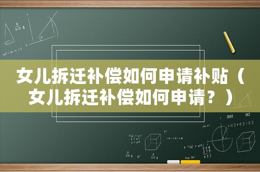 女兒拆遷補償如何申請補貼（女兒拆遷補償如何申請？）