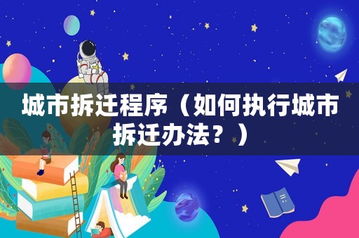 城市拆遷程序（如何執行城市拆遷辦法？）