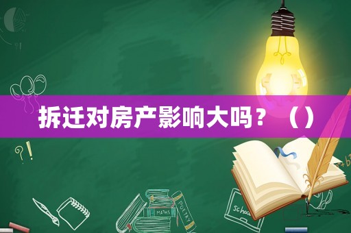 拆遷對房產(chǎn)影響大嗎？（）