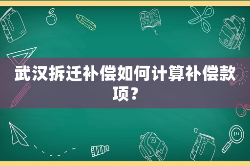 武漢拆遷補(bǔ)償如何計算補(bǔ)償款項？
