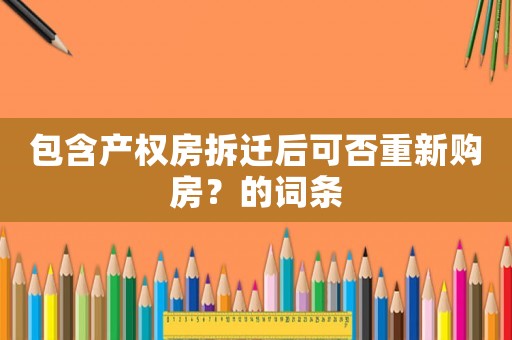 包含產權房拆遷后可否重新購房？的詞條