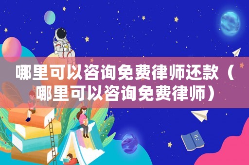 哪里可以咨詢免費律師還款（哪里可以咨詢免費律師）