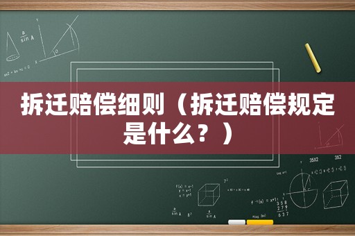 拆遷賠償細則（拆遷賠償規定是什么？）