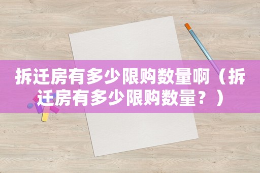拆遷房有多少限購數量啊（拆遷房有多少限購數量？）