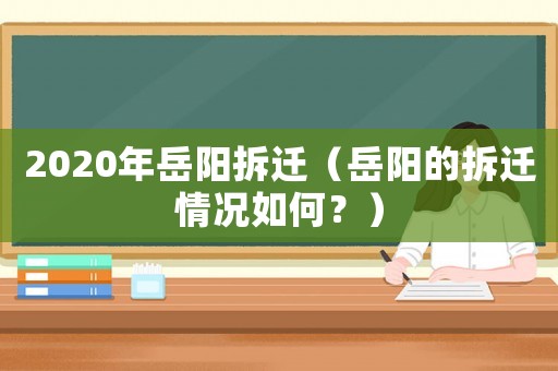 2020年岳陽拆遷（岳陽的拆遷情況如何？）