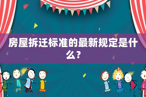 房屋拆遷標準的最新規定是什么？
