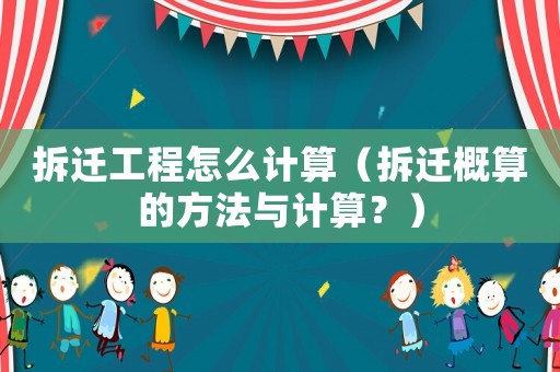拆遷工程怎么計(jì)算（拆遷概算的方法與計(jì)算？）