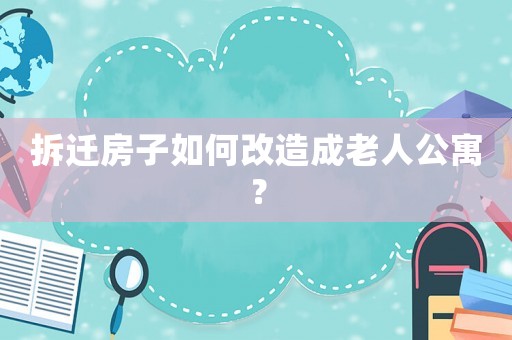 拆遷房子如何改造成老人公寓？