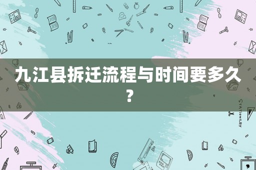 九江縣拆遷流程與時間要多久？