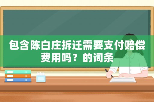 包含陳白莊拆遷需要支付賠償費用嗎？的詞條