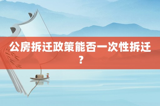 公房拆遷政策能否一次性拆遷？