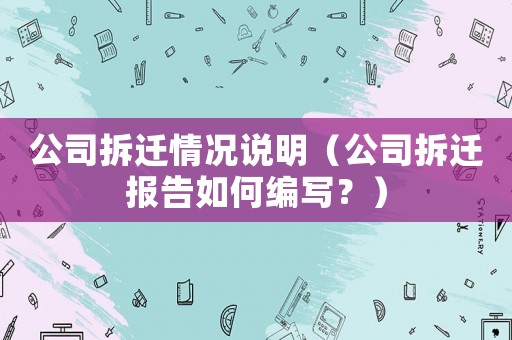 公司拆遷情況說明（公司拆遷報告如何編寫？）