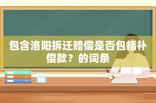 包含洛陽拆遷賠償是否包括補(bǔ)償款？的詞條