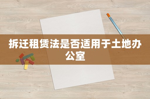 拆遷租賃法是否適用于土地辦公室