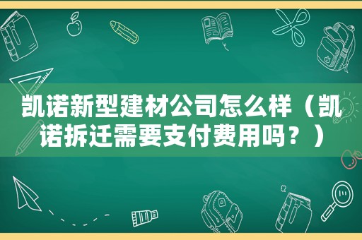 凱諾新型建材公司怎么樣（凱諾拆遷需要支付費(fèi)用嗎？）