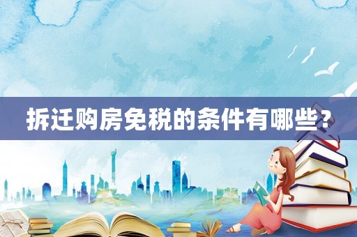 拆遷購房免稅的條件有哪些？