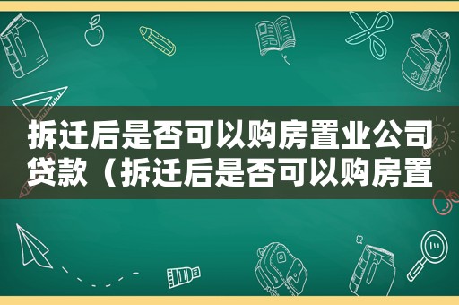 拆遷后是否可以購房置業(yè)公司貸款（拆遷后是否可以購房置業(yè)？）