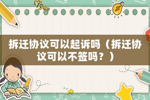 拆遷協議可以起訴嗎（拆遷協議可以不簽嗎？）