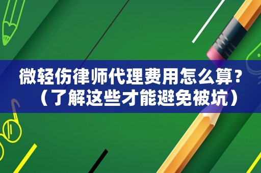 微輕傷律師代理費(fèi)用怎么算？（了解這些才能避免被坑）