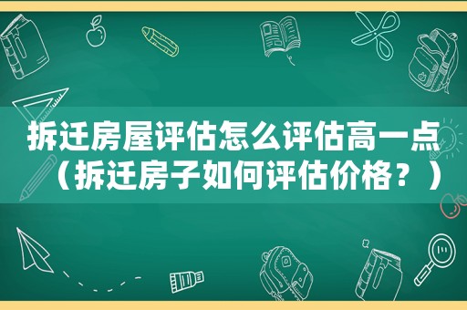 拆遷房屋評估怎么評估高一點(diǎn)（拆遷房子如何評估價格？）