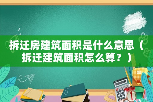 拆遷房建筑面積是什么意思（拆遷建筑面積怎么算？）