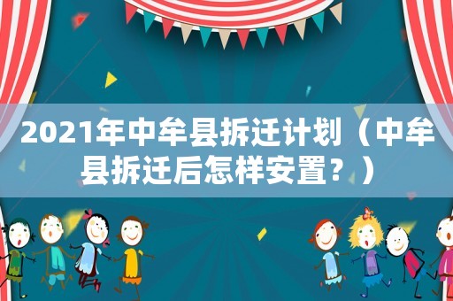 2021年中牟縣拆遷計(jì)劃（中牟縣拆遷后怎樣安置？）