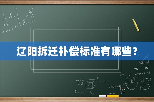 遼陽拆遷補(bǔ)償標(biāo)準(zhǔn)有哪些？