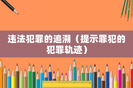 違法犯罪的追溯（提示罪犯的犯罪軌跡）