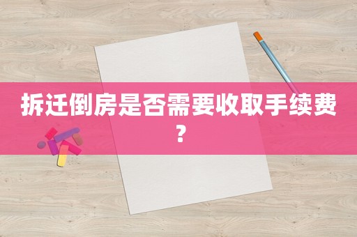 拆遷倒房是否需要收取手續費？