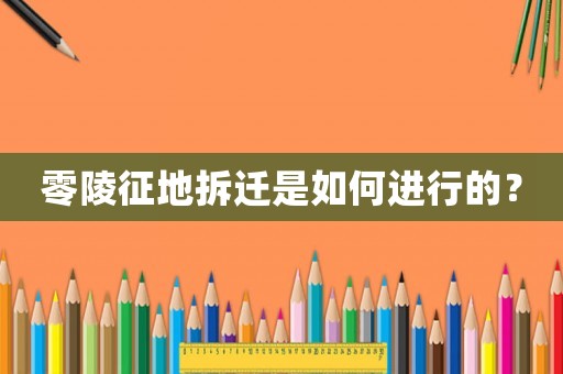 零陵征地拆遷是如何進行的？