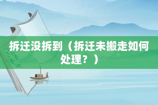 拆遷沒拆到（拆遷未搬走如何處理？）