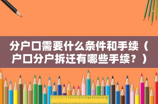分戶口需要什么條件和手續(xù)（戶口分戶拆遷有哪些手續(xù)？）