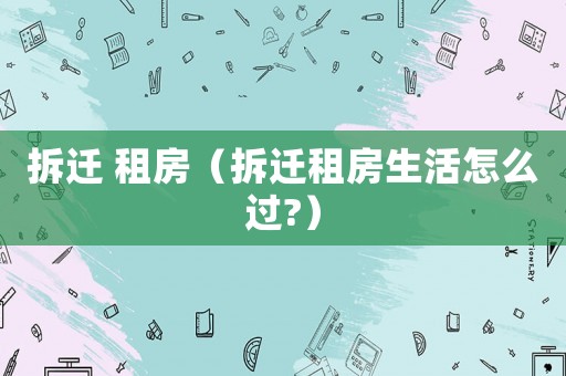 拆遷 租房（拆遷租房生活怎么過?）