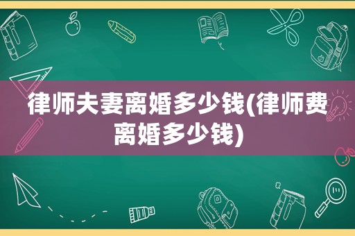 律師夫妻離婚多少錢(律師費離婚多少錢)