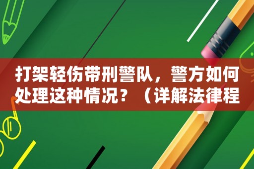 打架輕傷帶刑警隊(duì)，警方如何處理這種情況？（詳解法律程序和處罰）