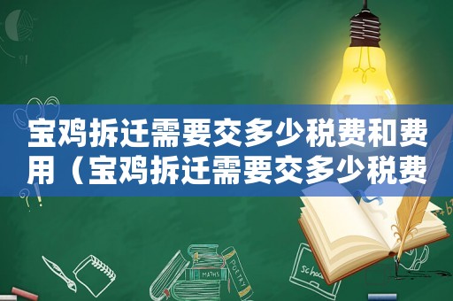 寶雞拆遷需要交多少稅費和費用（寶雞拆遷需要交多少稅費?）