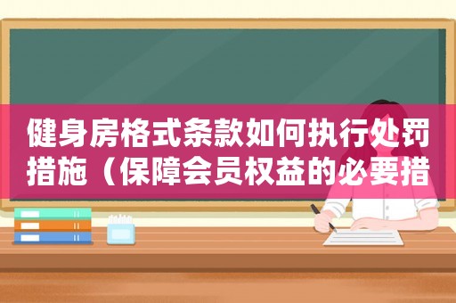 健身房格式條款如何執行處罰措施（保障會員權益的必要措施）