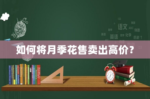 如何將月季花售賣出高價？