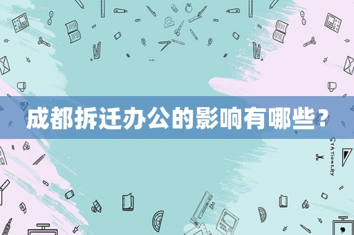 成都拆遷辦公的影響有哪些？