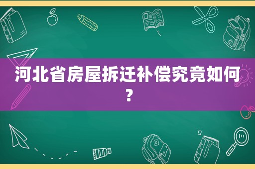 河北省房屋拆遷補(bǔ)償究竟如何？
