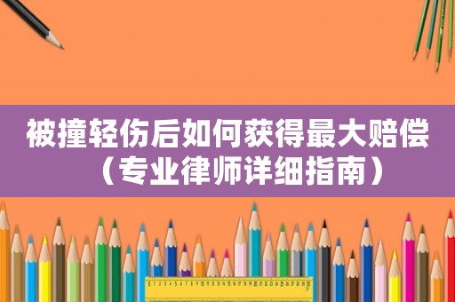 被撞輕傷后如何獲得最大賠償（專業律師詳細指南）