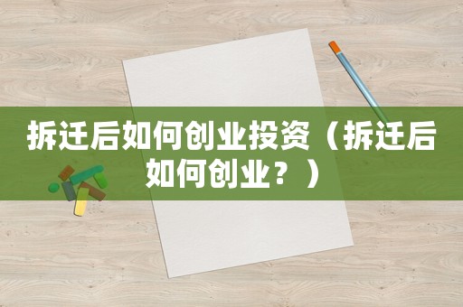 拆遷后如何創業投資（拆遷后如何創業？）